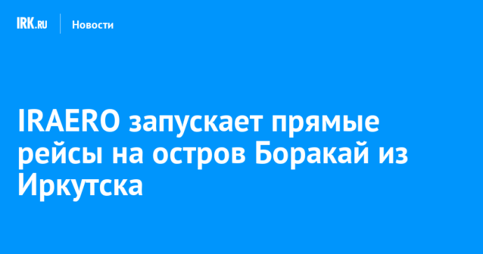IRAERO запускает прямые рейсы на остров Боракай из Иркутска