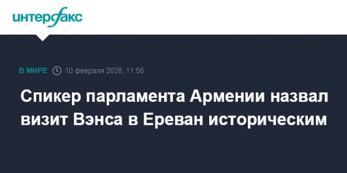 Спикер парламента Армении назвал визит Вэнса в Ереван историческим