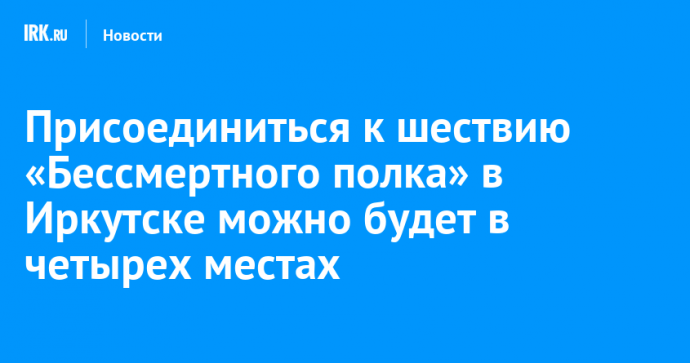 Присоединиться к шествию «Бессмертного полка» в Иркутске можно будет в четырех местах