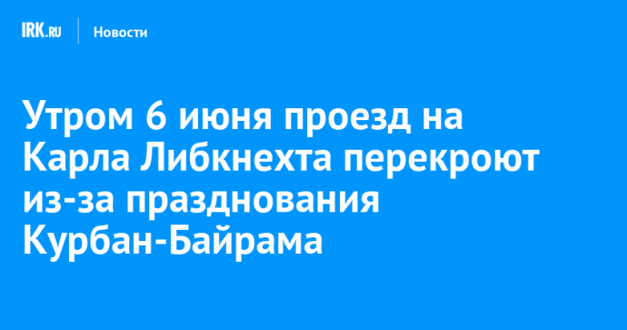 Утром 6 июня проезд на Карла Либкнехта перекроют из-за празднования Курбан-Байрама