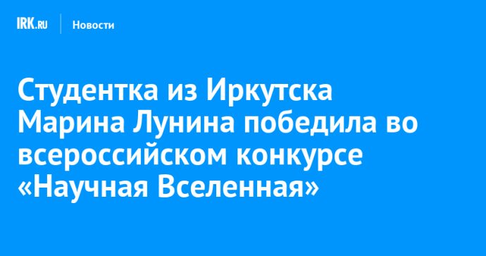 Студентка из Иркутска Марина Лунина победила во всероссийском конкурсе «Научная Вселенная»