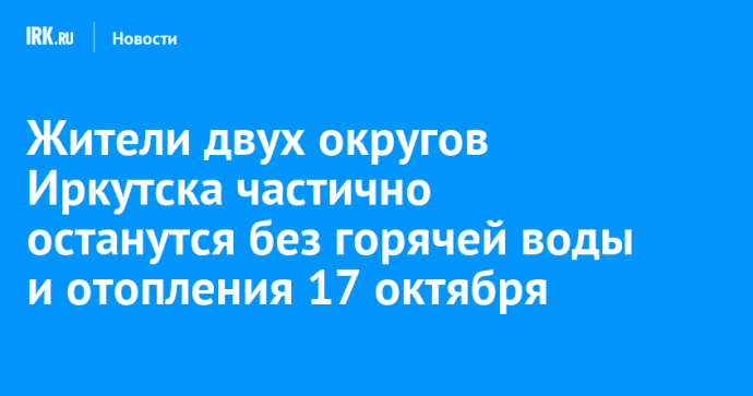Жители двух округов Иркутска частично останутся без горячей воды и отопления 17 октября