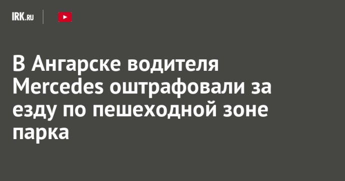 В Ангарске водителя Mercedes оштрафовали за езду по пешеходной зоне парка
