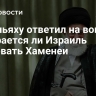 Нетаньяху ответил на вопрос, собирается ли Израиль атаковать Хаменеи