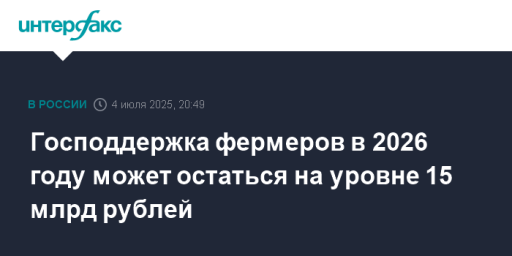 Господдержка фермеров в 2026 году может остаться на уровне 15 млрд рублей