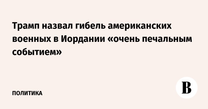Трамп назвал гибель американских военных в Иордании «очень печальным событием»