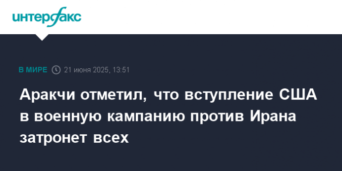 Аракчи отметил, что вступление США в военную кампанию против Ирана затронет всех