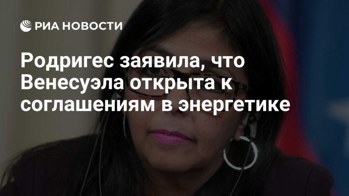 Родригес заявила, что Венесуэла открыта к соглашениям в энергетике