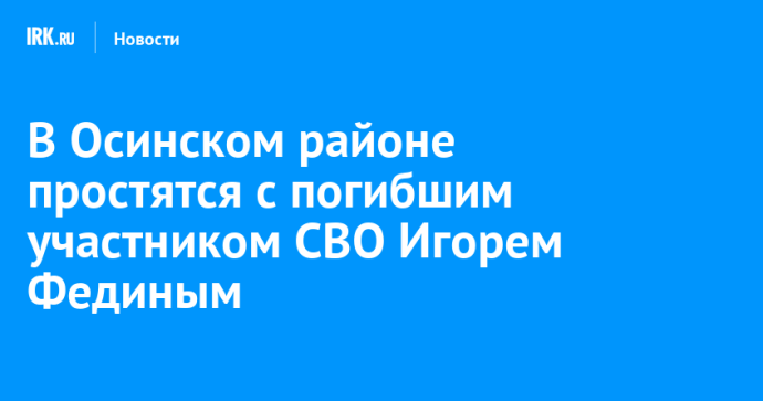 В Осинском районе простятся с погибшим участником СВО Игорем Фединым