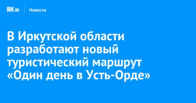 В Иркутской области разработают новый туристический маршрут «Один день в Усть-Орде»