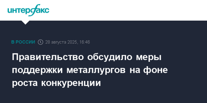 Правительство обсудило меры поддержки металлургов на фоне роста конкуренции