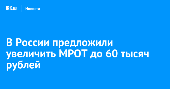 В России предложили увеличить МРОТ до 60 тысяч рублей В России предложили увеличить МРОТ до 60 тысяч рублей