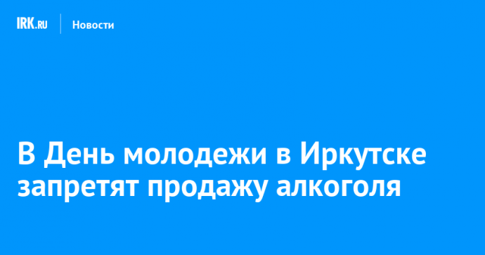 В День молодежи в Иркутске запретят продажу алкоголя