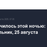 Что случилось этой ночью: понедельник, 25 августа