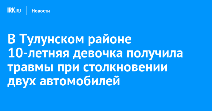 В Тулунском районе 10-летняя девочка получила травмы при столкновении двух автомобилей В Тулунском районе 10-летняя девочка получила травмы при столкновении двух автомобилей