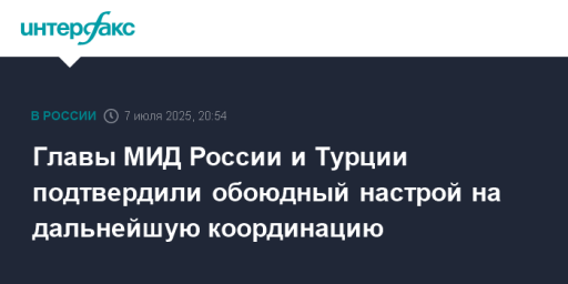 Главы МИД России и Турции подтвердили обоюдный настрой на дальнейшую координацию