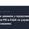 В Кремле заявили о продолжении контактов РФ и США по украинскому урегулированию