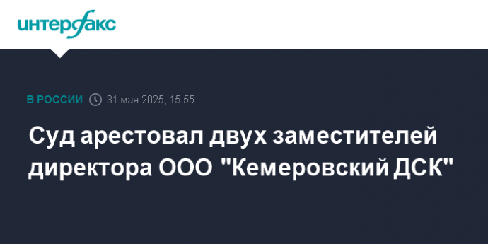 Суд арестовал двух заместителей директора ООО "Кемеровский ДСК"