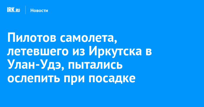 Пилотов самолета, летевшего из Иркутска в Улан-Удэ, пытались ослепить при посадке