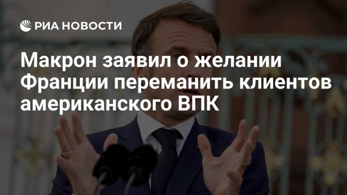 Макрон заявил о желании Франции переманить клиентов американского ВПК