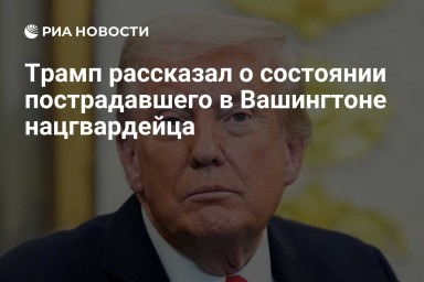 Трамп рассказал о состоянии пострадавшего в Вашингтоне нацгвардейца