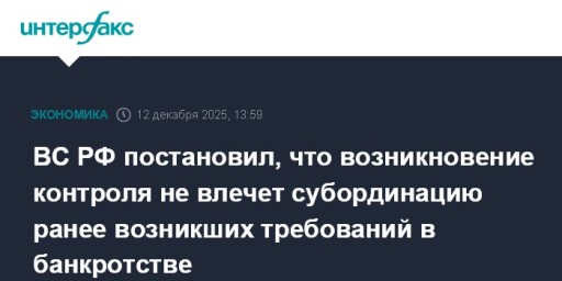 ВС РФ постановил, что возникновение контроля не влечет субординацию ранее возникших требований в банкротстве