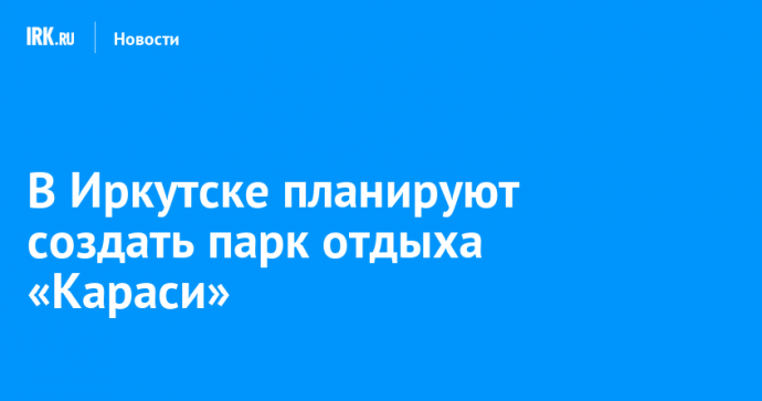 В Иркутске планируют создать парк отдыха «Караси»