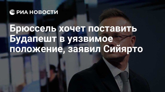 Брюссель хочет поставить Будапешт в уязвимое положение, заявил Сийярто