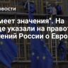 "Не имеет значения". На Западе указали на правоту заявлений России о Европе