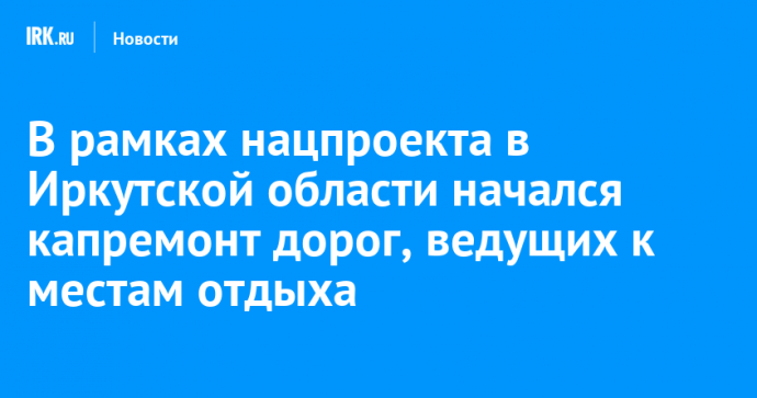 В Иркутской области начался капремонт дорог, ведущих к местам отдыха