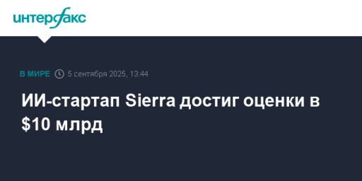 ИИ-стартап Sierra достиг оценки в $10 млрд