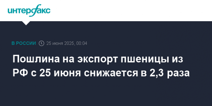 Пошлина на экспорт пшеницы из РФ с 25 июня снижается в 2,3 раза