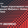 Тошич: «Рад, что конфликт между Мойзесом и Челестини разрешился»