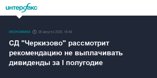СД "Черкизово" рассмотрит рекомендацию не выплачивать дивиденды за I полугодие