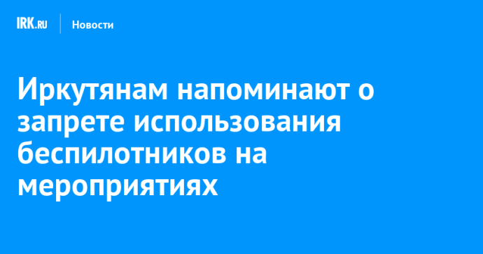 Иркутянам напоминают о запрете использования беспилотников на мероприятиях