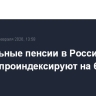 Социальные пенсии в России с 1 апреля проиндексируют на 6,8%