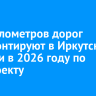 250 километров дорог отремонтируют в Иркутской области в 2026 году по нацпроекту
