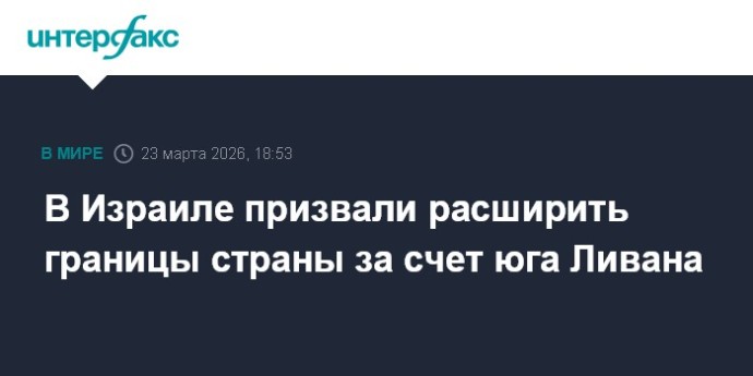 В Израиле призвали расширить границы страны за счет юга Ливана