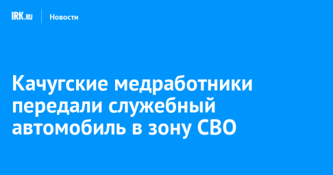 Качугские медработники передали служебный автомобиль в зону СВО