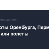 Аэропорты Оренбурга, Перми и Уфы ограничили полеты