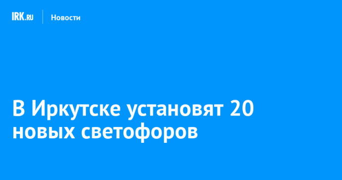 В Иркутске установят 20 новых светофоров