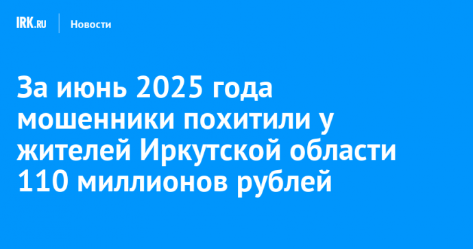 За июнь 2025 года мошенники похитили у жителей Иркутской области 110 миллионов рублей