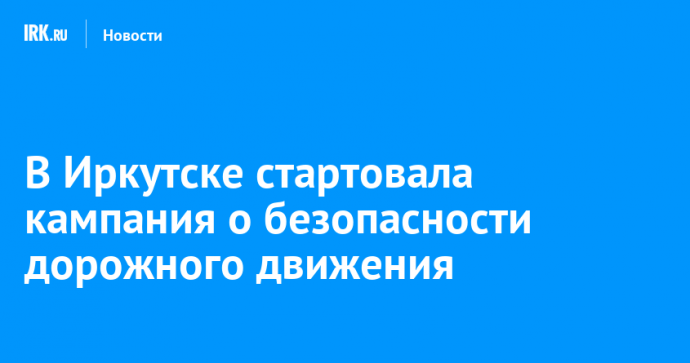 В Иркутске стартовала кампания о безопасности дорожного движения