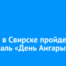 5 июля в Свирске пройдет фестиваль «День Ангары»