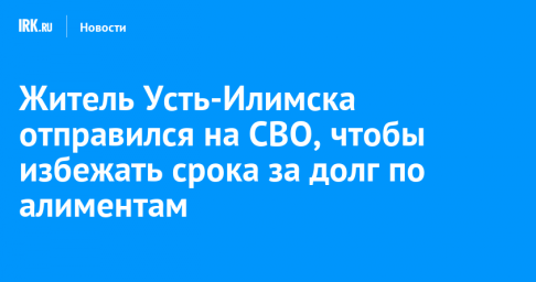 Житель Усть-Илимска отправился на СВО, чтобы избежать срока за долг по алиментам