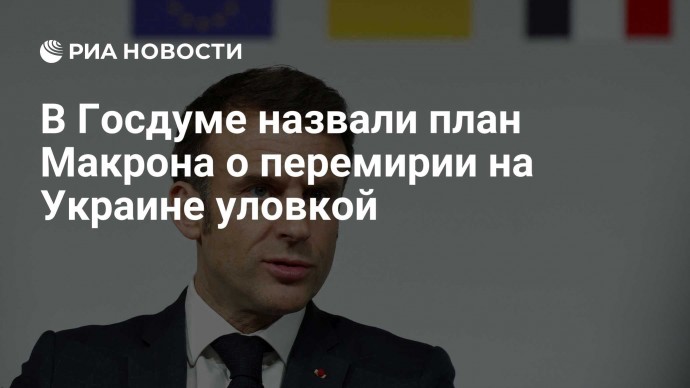 В Госдуме назвали план Макрона о перемирии на Украине уловкой