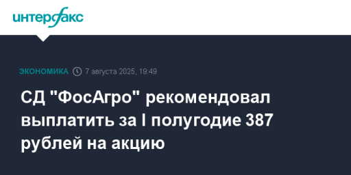 СД "ФосАгро" рекомендовал выплатить за I полугодие 387 рублей на акцию