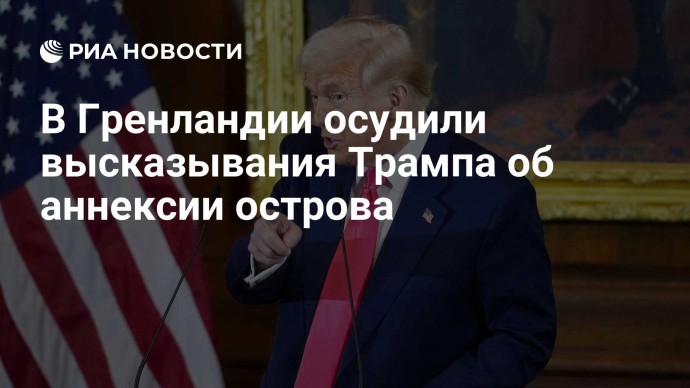 В Гренландии осудили высказывания Трампа об аннексии острова