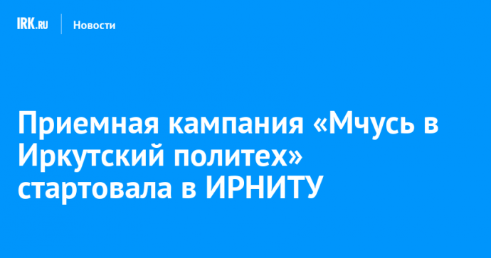 Приемная кампания «Мчусь в Иркутский политех» стартовала в ИРНИТУ
