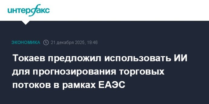 Токаев предложил использовать ИИ для прогнозирования торговых потоков в рамках ЕАЭС